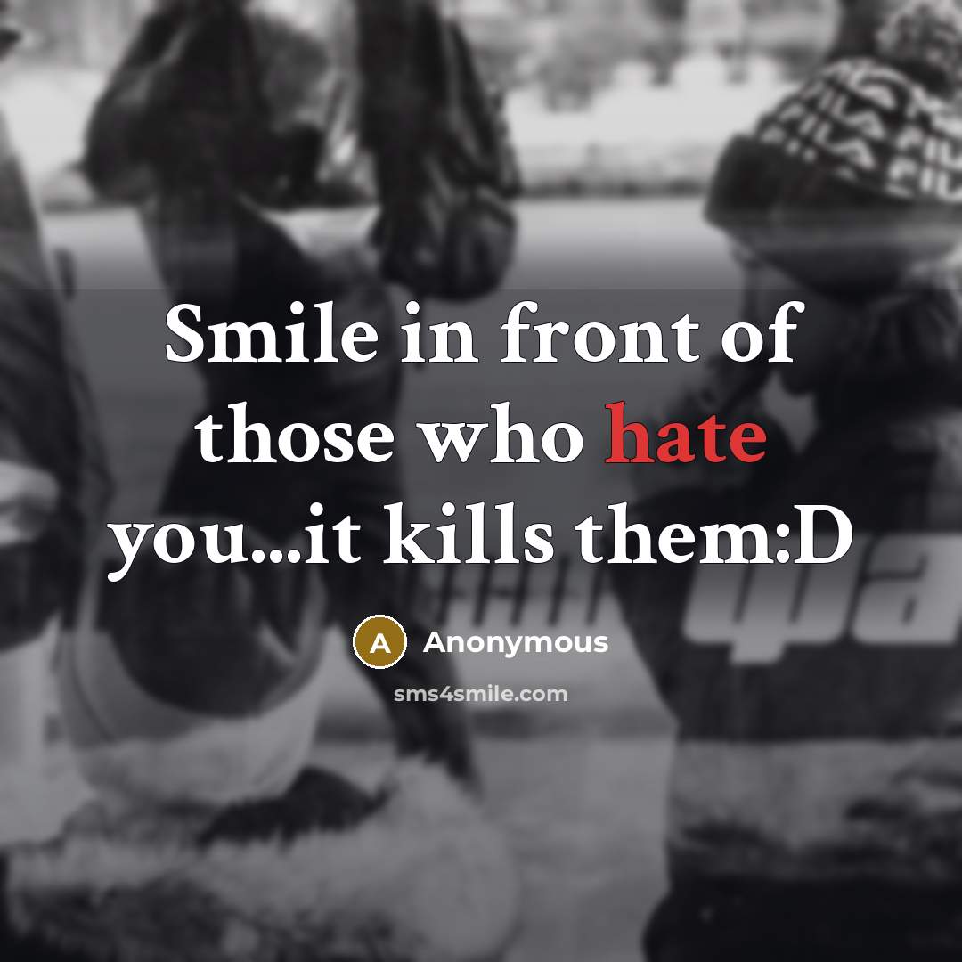 “Smile in front of those who hate you...it kills them:D…” quote by Anonymous