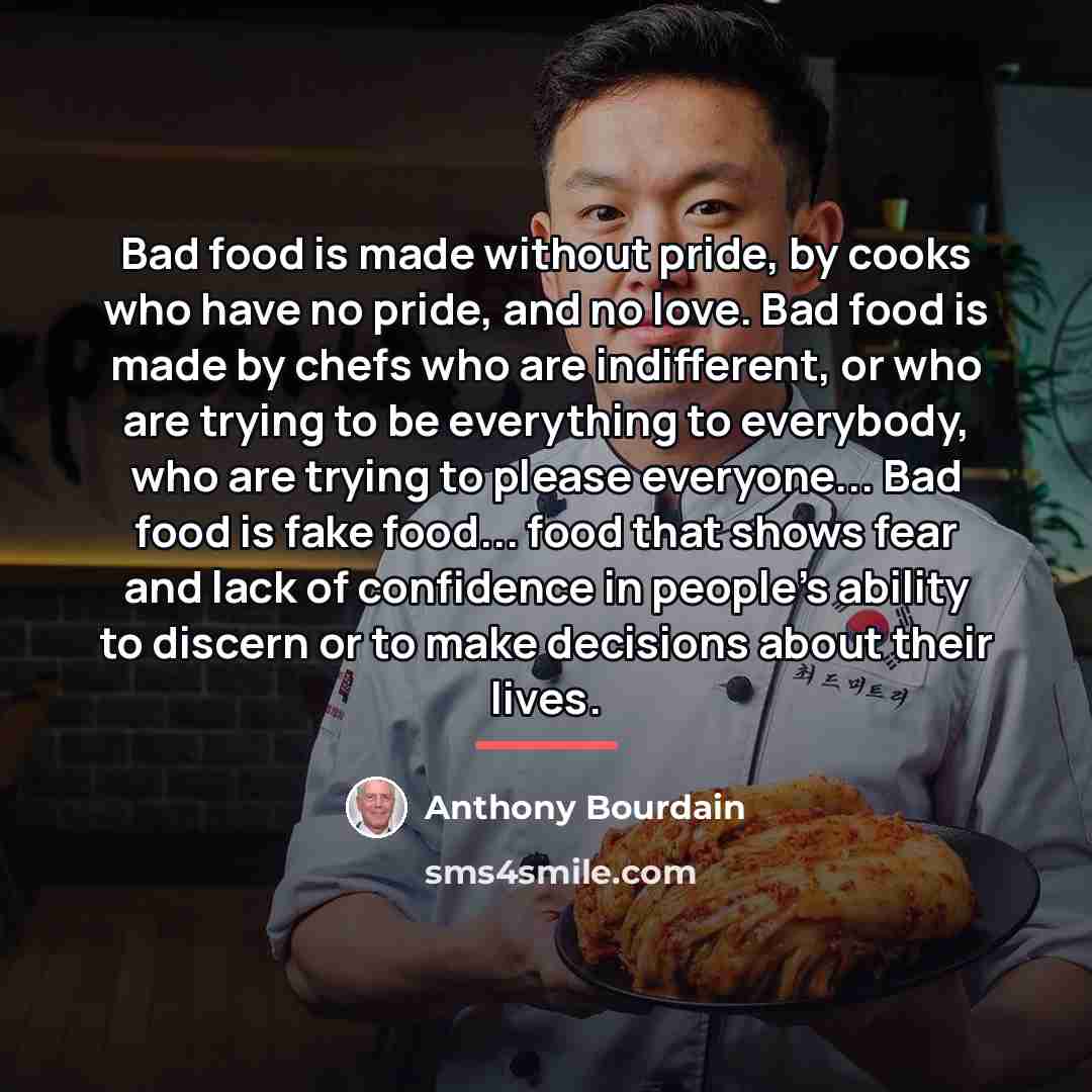 “Bad food is made without pride, by cooks who have…” quote by Anthony Bourdain