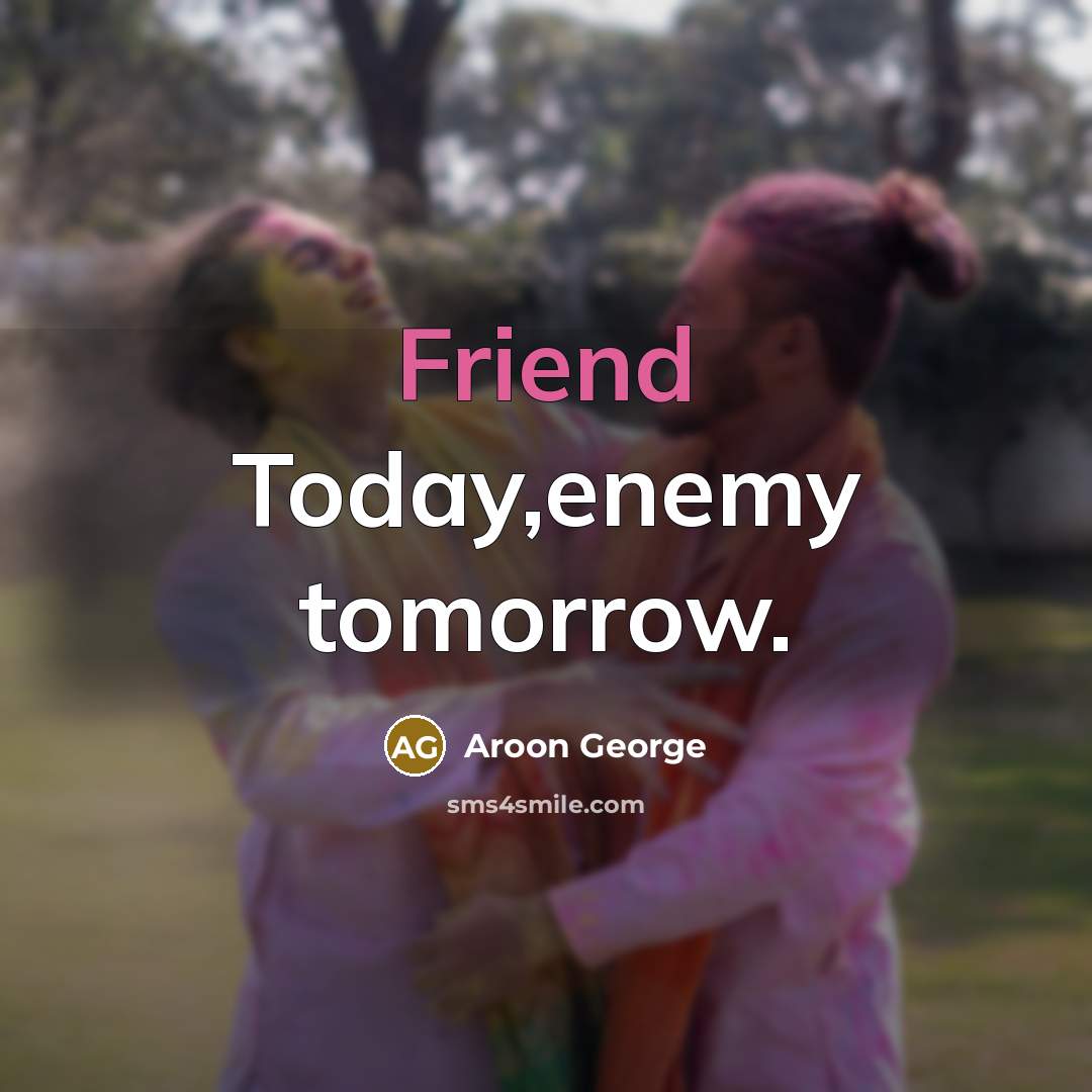 “Friend Today,enemy tomorrow.…” quote by Aroon George