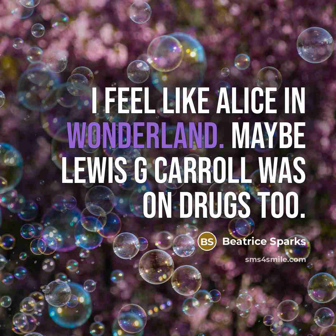 “I feel like Alice in Wonderland. Maybe Lewis G Carroll…” quote by Beatrice Sparks