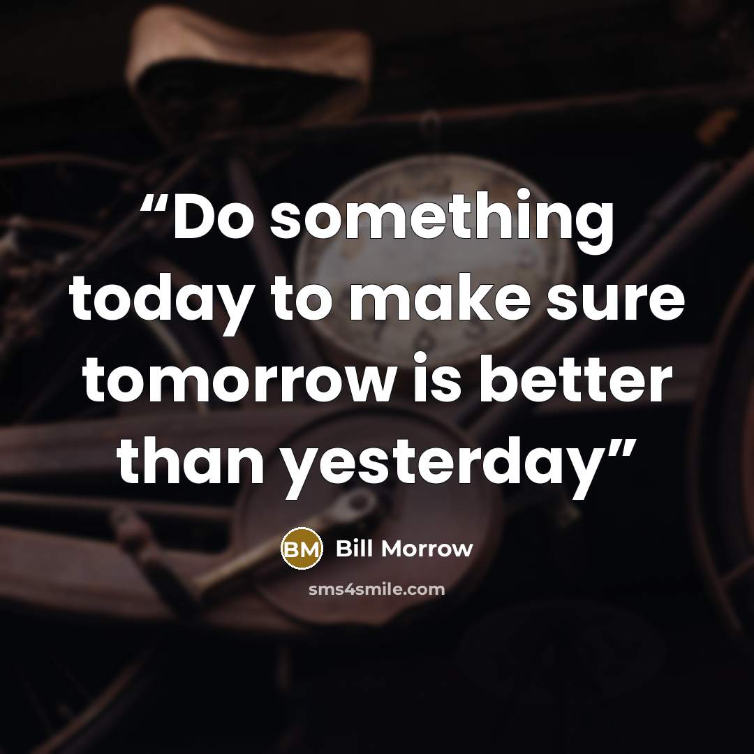“Do something today to make sure tomorrow is better than yesterday” quote by Bill Morrow