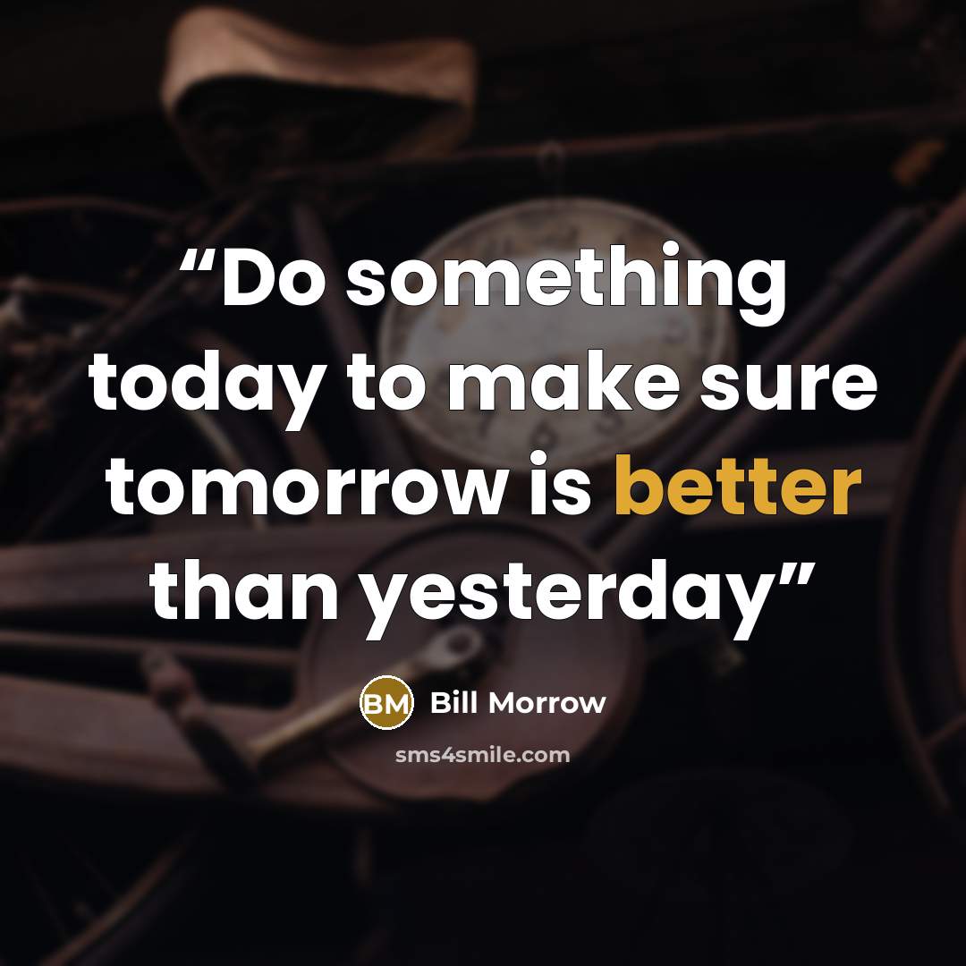 “Do something today to make sure tomorrow is better than yesterday” quote by Bill Morrow