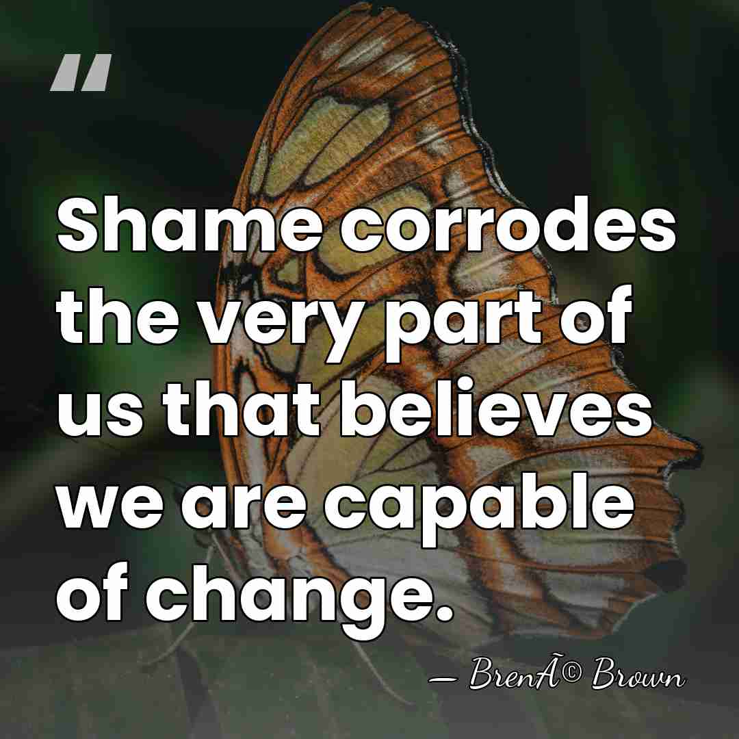 Shame corrodes the very part of us that believes we are capable&hellip; - BrenÃ© Brown