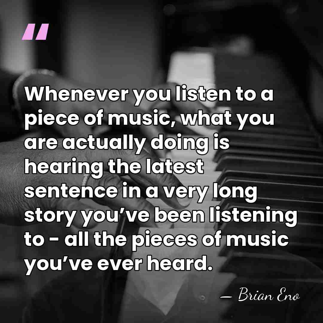 Whenever you listen to a piece of music, what you are actually&hellip; - Brian Eno