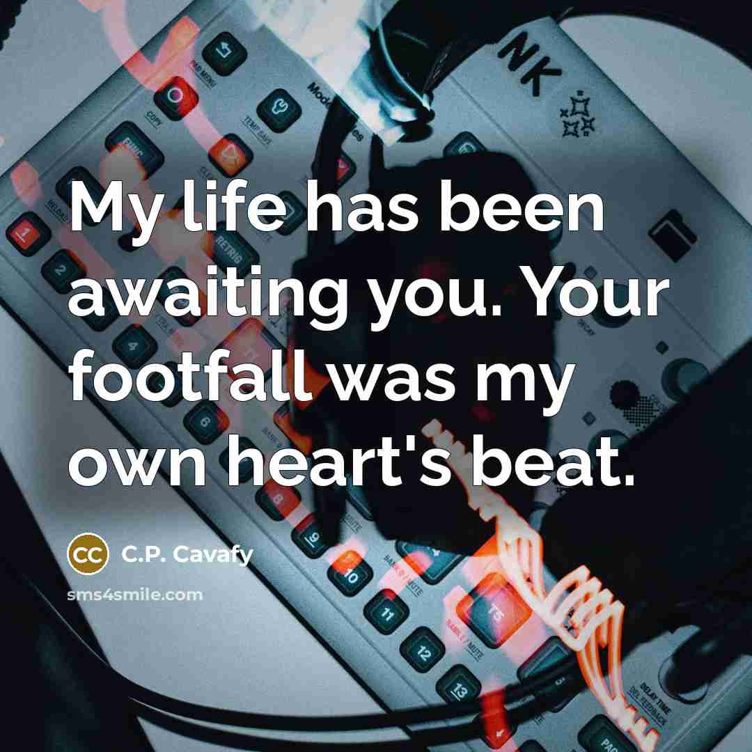“My life has been awaiting you. Your footfall was my…” quote by C.P. Cavafy
