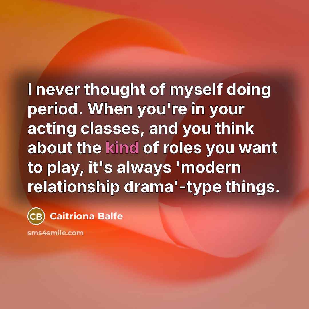 “I never thought of myself doing period. When you're in…” quote by Caitriona Balfe