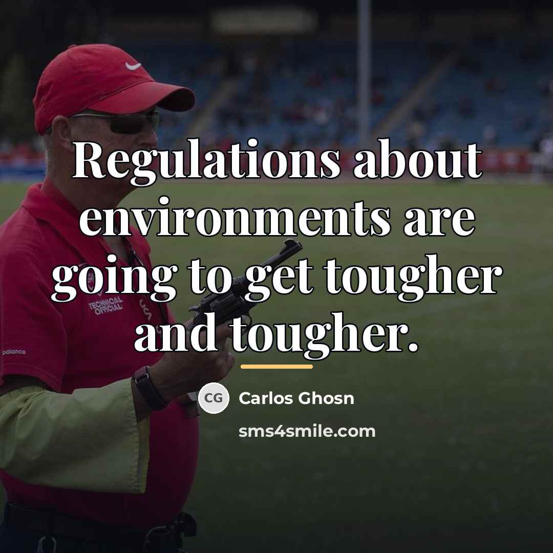 “Regulations about environments are going to get tougher and tougher.…” quote by Carlos Ghosn