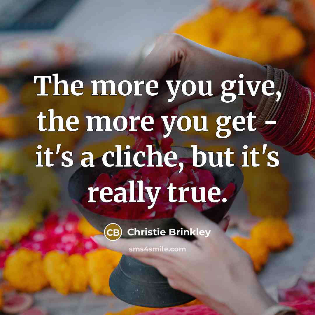 “The more you give, the more you get - it's…” quote by Christie Brinkley