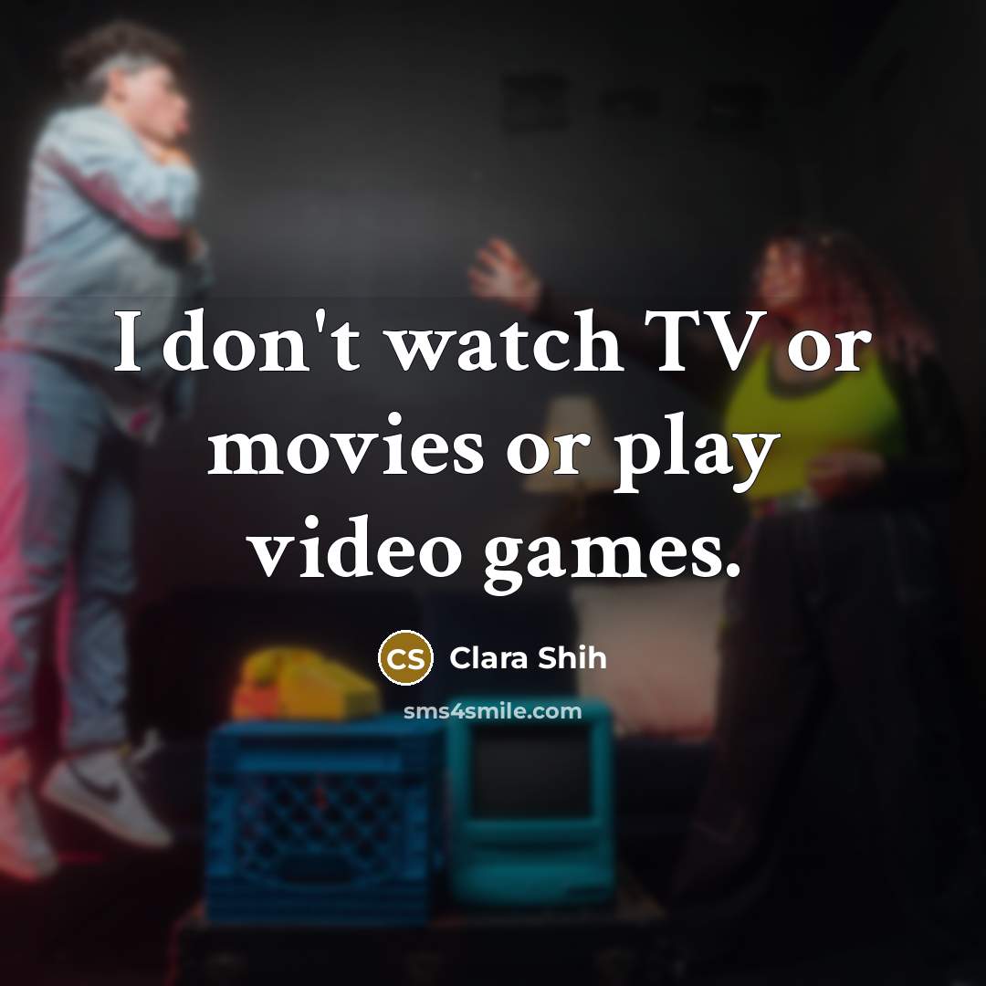 “I don't watch TV or movies or play video games.…” quote by Clara Shih