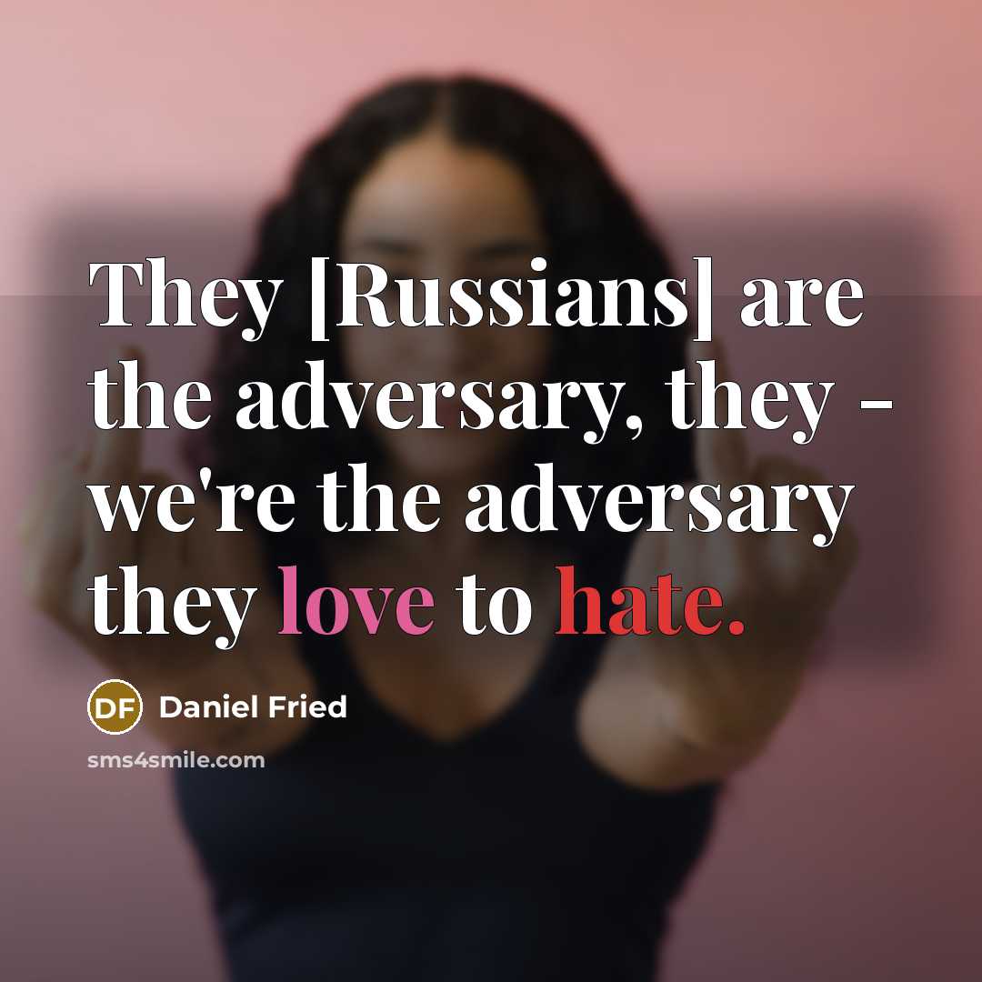 “They [Russians] are the adversary, they - we`re the adversary…” quote by Daniel Fried