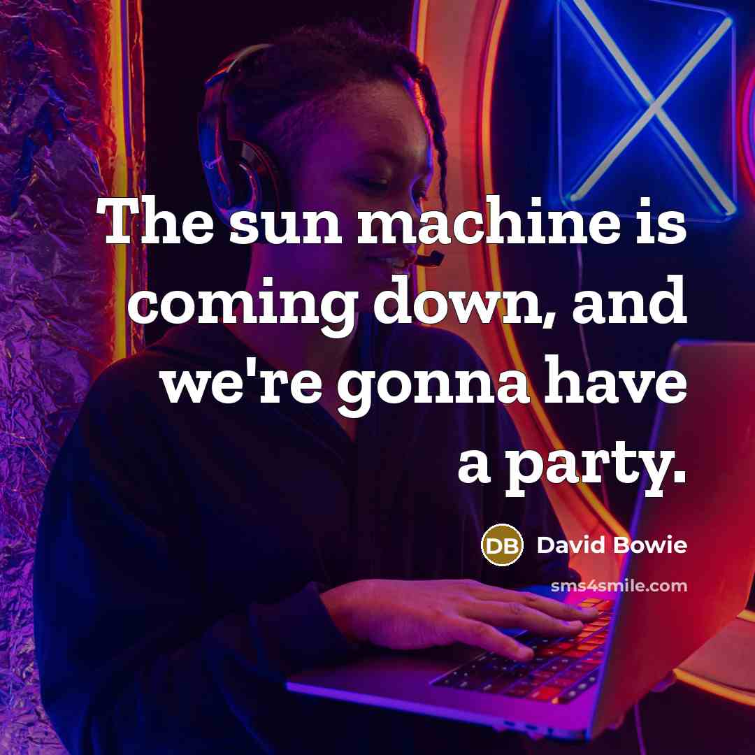 “The sun machine is coming down, and we're gonna have a party.” quote by David Bowie