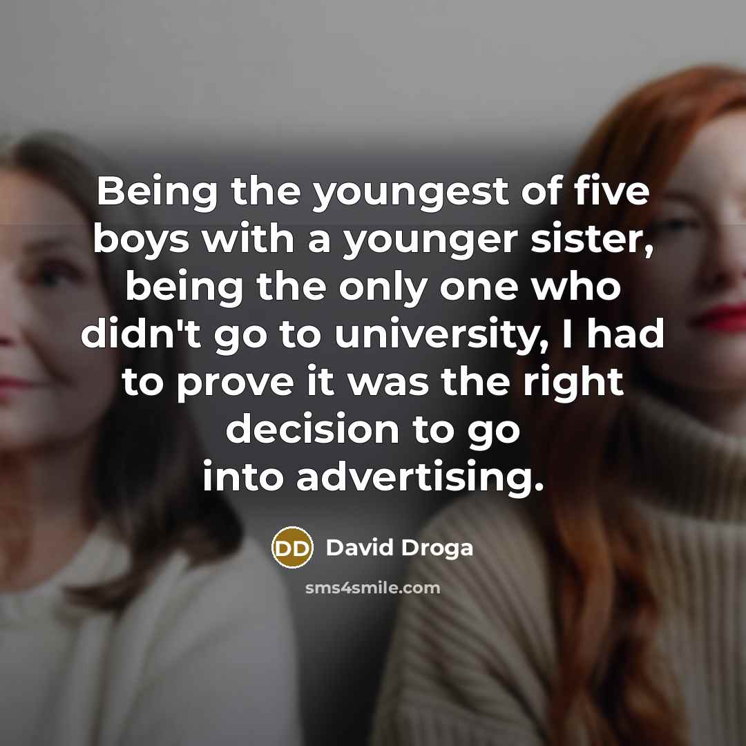“Being the youngest of five boys with a younger sister,…” quote by David Droga