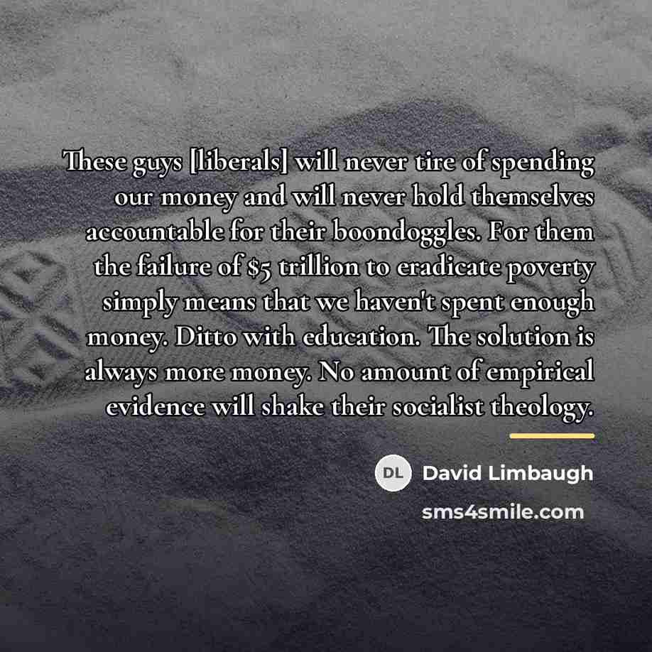 “These guys [liberals] will never tire of spending our money…” quote by David Limbaugh