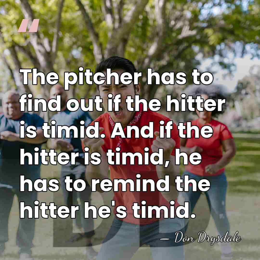 The pitcher has to find out if the hitter is timid. And&hellip; - Don Drysdale