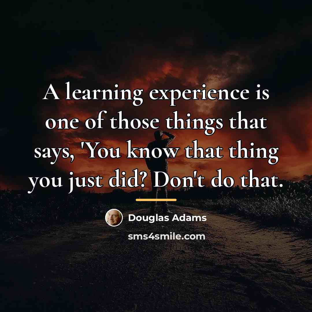 “A learning experience is one of those things that says,…” quote by Douglas Adams