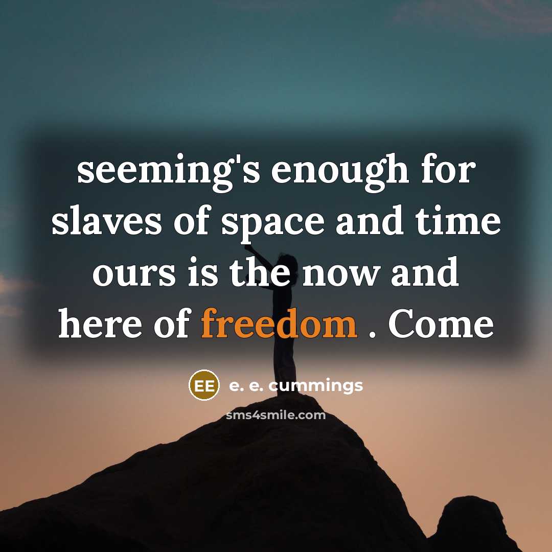 “seeming's enough for slaves of space and time ours is the now and here of freedom . Come” quote by e. e. cummings
