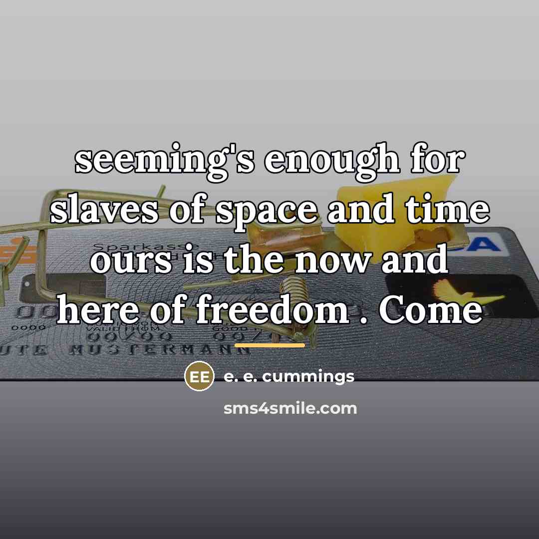 “seeming's enough for slaves of space and time ours is…” quote by e. e. cummings