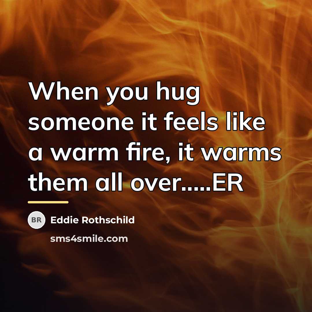 “When you hug someone it feels like a warm fire,…” quote by Eddie Rothschild
