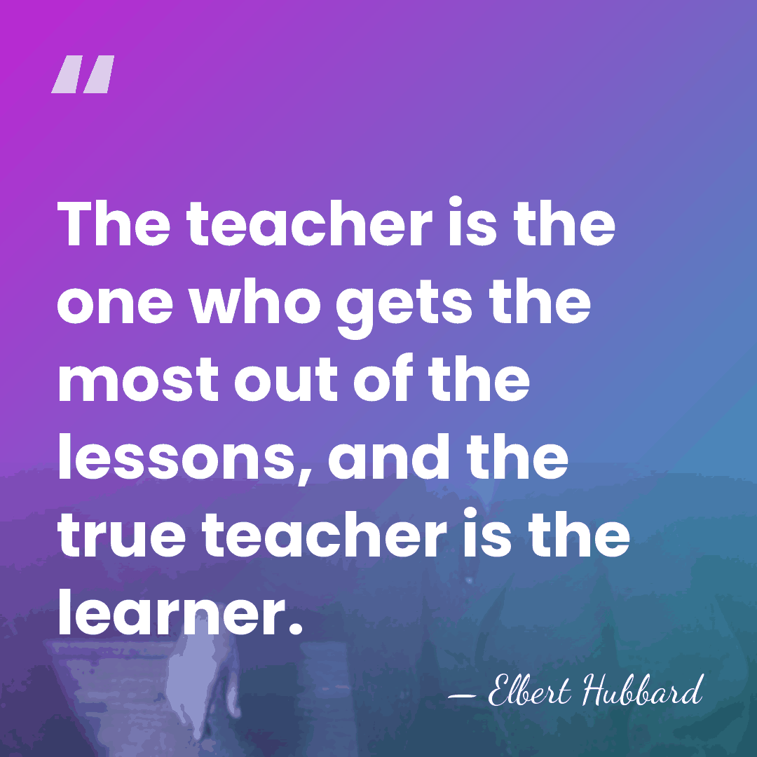 The teacher is the one who gets the most out of the&hellip; - Elbert Hubbard