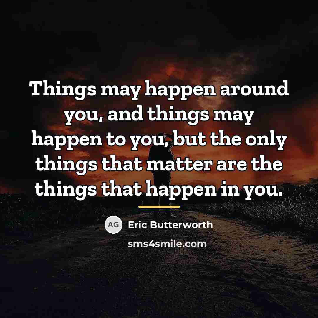 “Things may happen around you, and things may happen to…” quote by Eric Butterworth