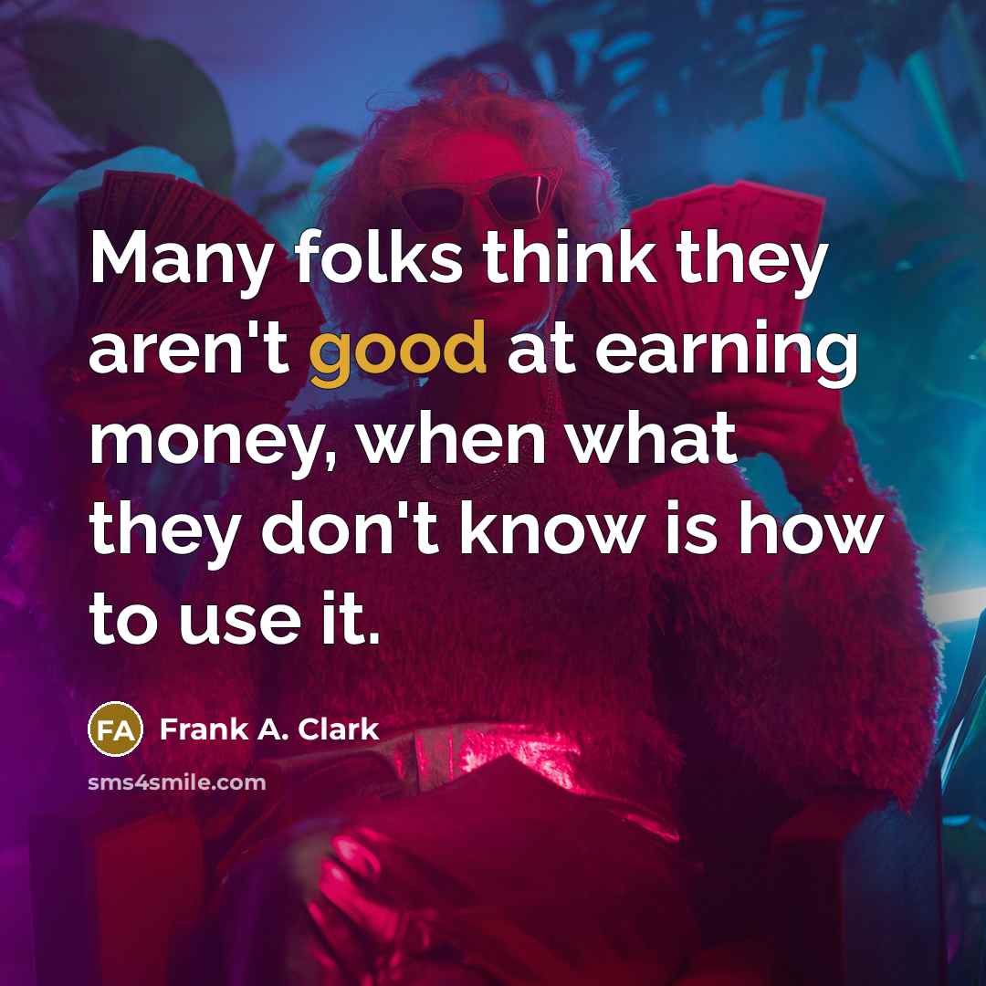 “Many folks think they aren't good at earning money, when…” quote by Frank A. Clark