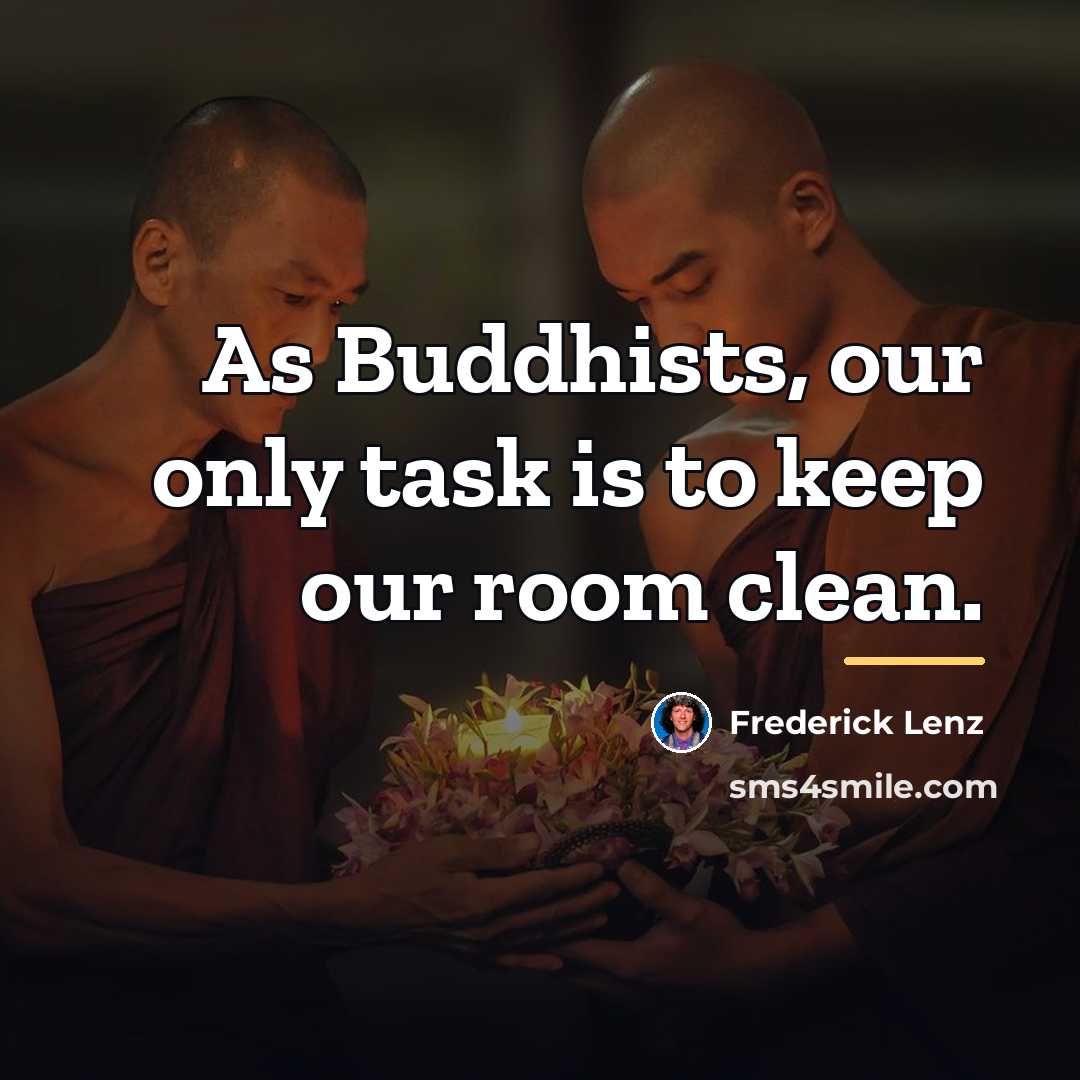 “As Buddhists, our only task is to keep our room…” quote by Frederick Lenz