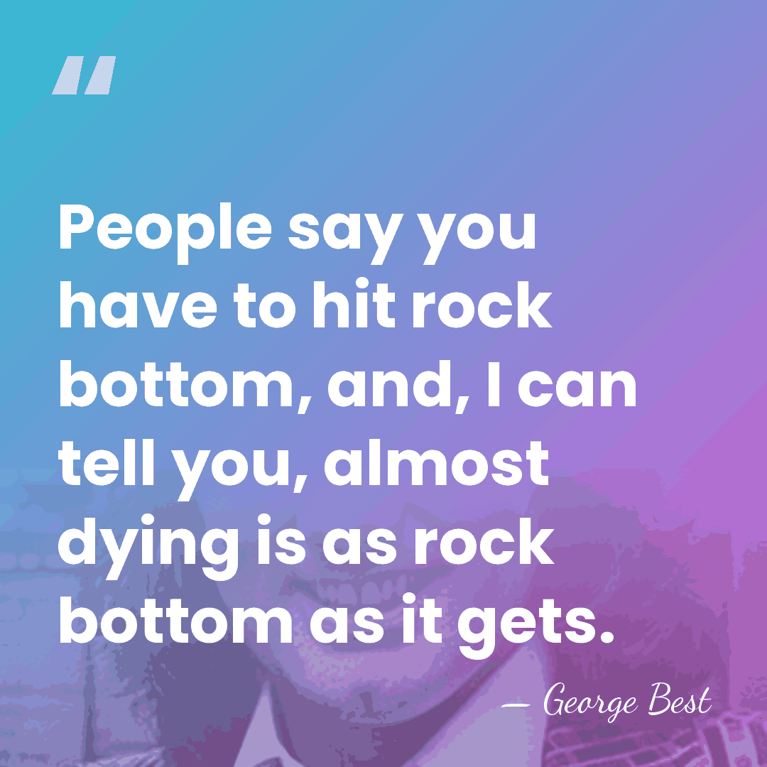 People say you have to hit rock bottom, and, I can tell&hellip; - George Best