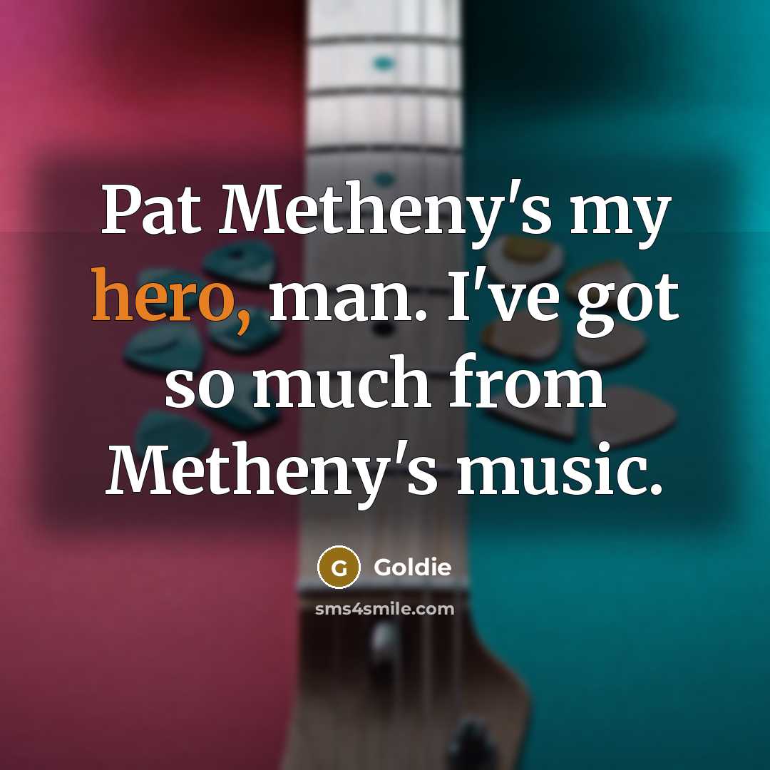 “Pat Metheny's my hero, man. I've got so much from…” quote by Goldie