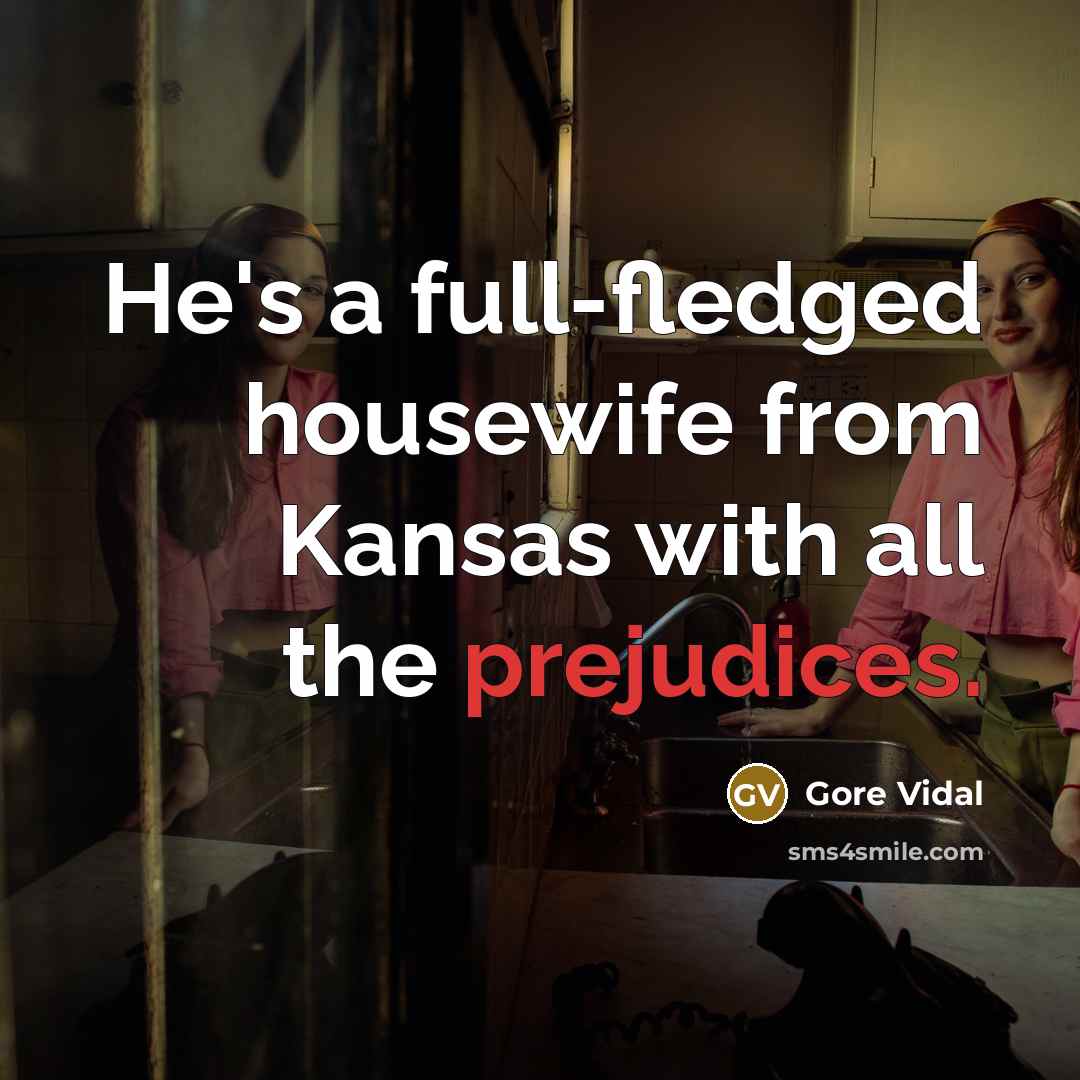 “He's a full-fledged housewife from Kansas with all the prejudices.…” quote by Gore Vidal