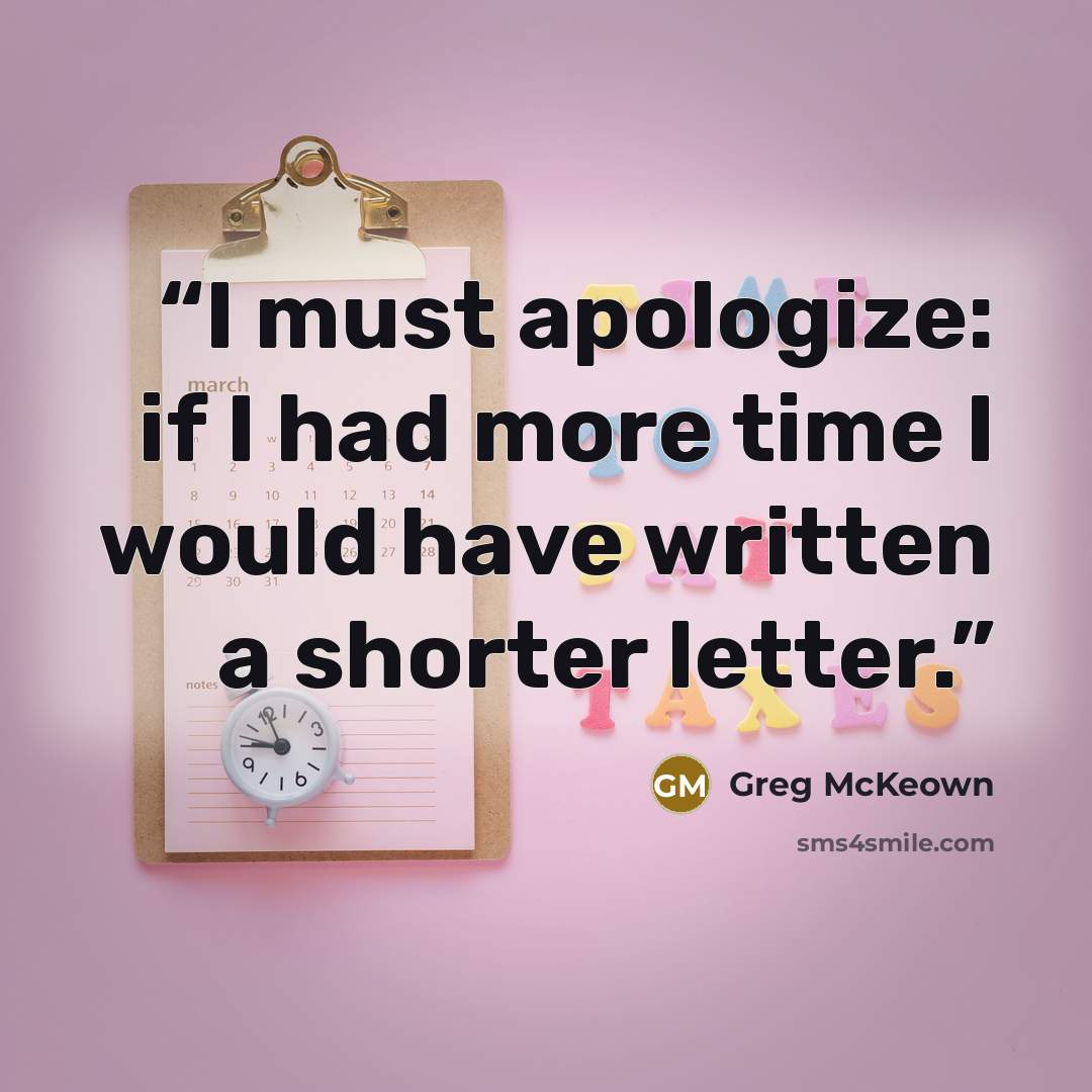 “I must apologize: if I had more time I would have written a shorter letter.” quote by Greg McKeown