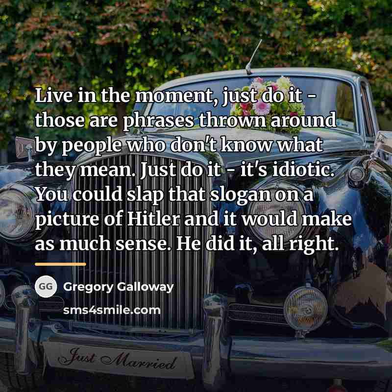 “Live in the moment, just do it - those are…” quote by Gregory Galloway