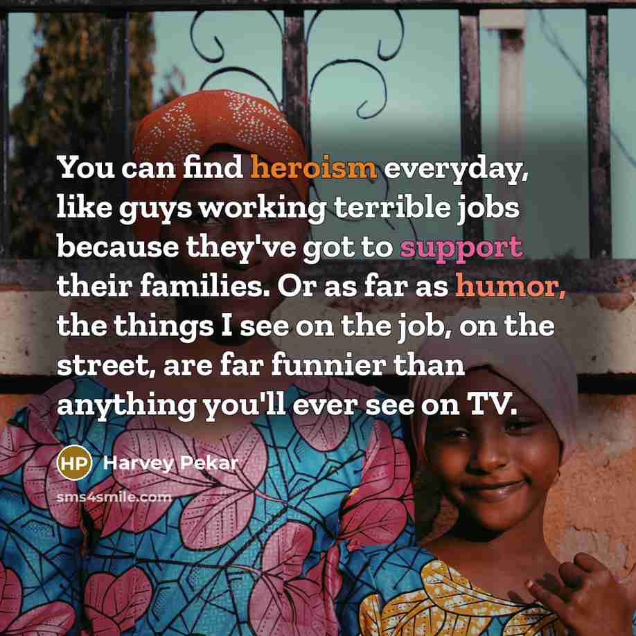 “You can find heroism everyday, like guys working terrible jobs…” quote by Harvey Pekar