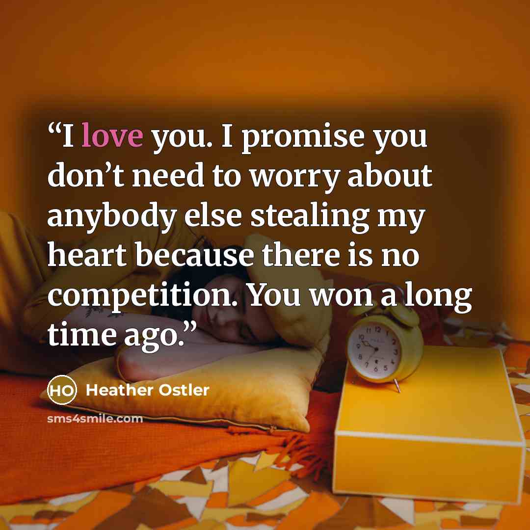 “I love you. I promise you don’t need to worry about anybody else stealing my heart because there is no competition. You won a long time ago.” quote by Heather Ostler