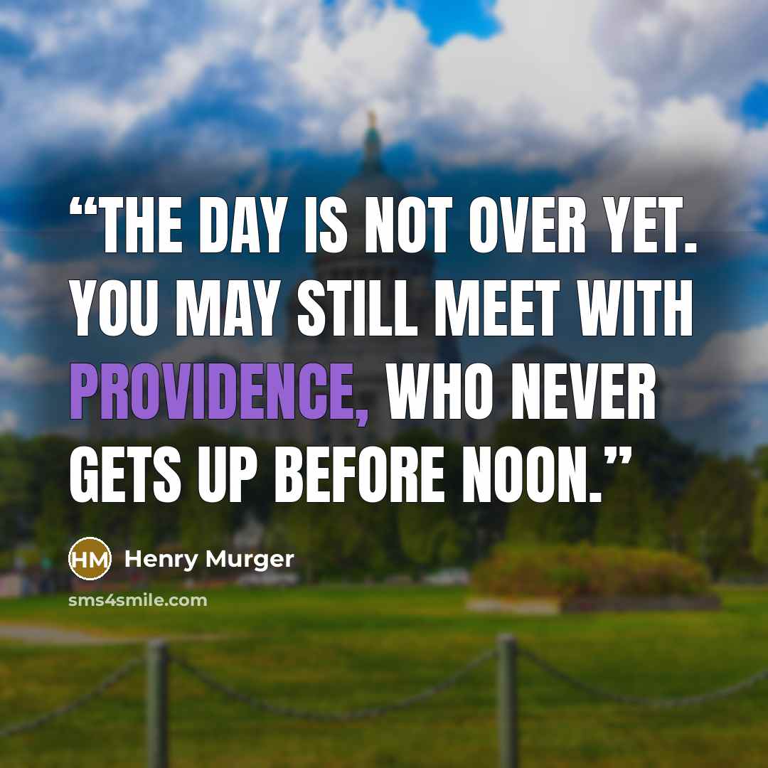 “The day is not over yet. You may still meet with Providence, who never gets up before noon.” quote by Henry Murger