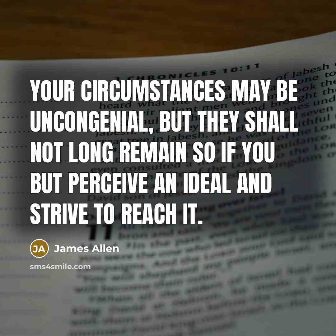 “Your circumstances may be uncongenial, but they shall not long…” quote by James Allen