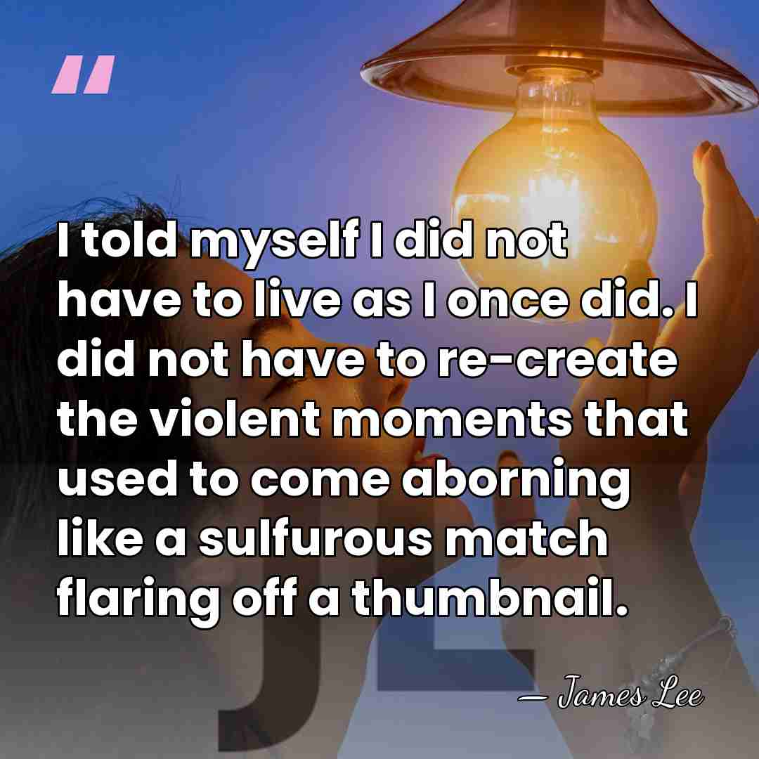 I told myself I did not have to live as I once&hellip; - James Lee