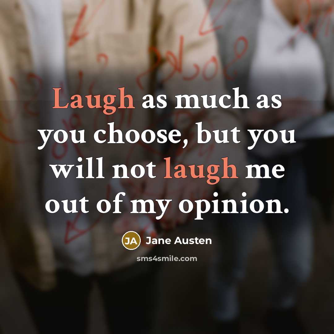“Laugh as much as you choose, but you will not laugh me out of my opinion.” quote by Jane Austen