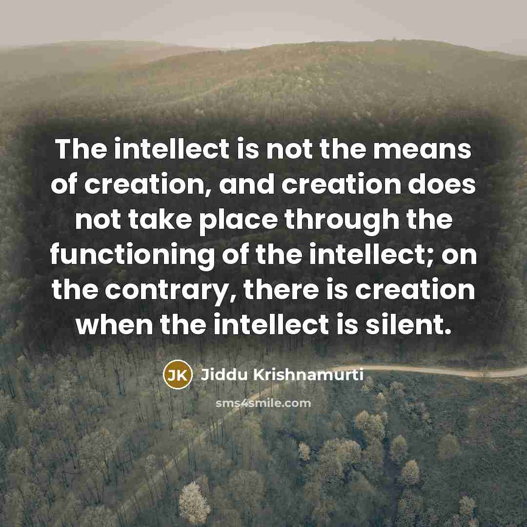 “The intellect is not the means of creation, and creation…” quote by Jiddu Krishnamurti