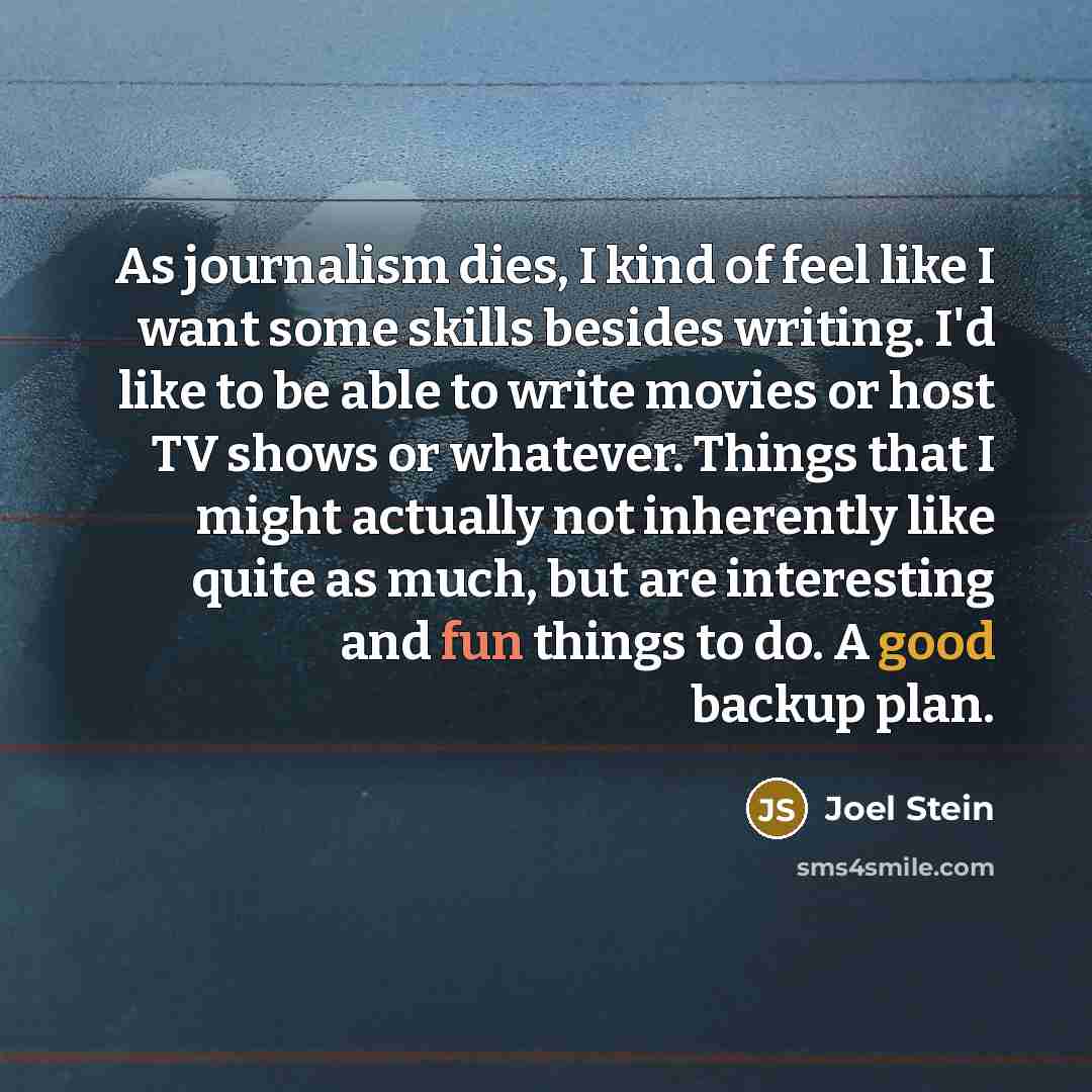 “As journalism dies, I kind of feel like I want…” quote by Joel Stein