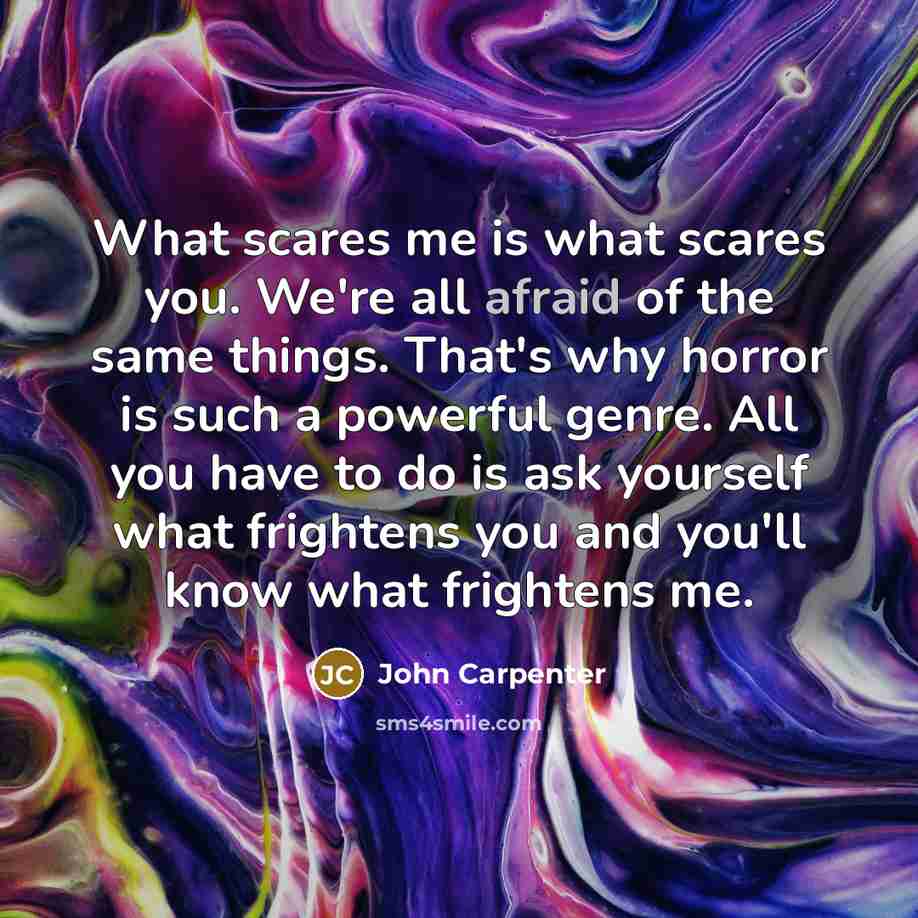 “What scares me is what scares you. We're all afraid…” quote by John Carpenter