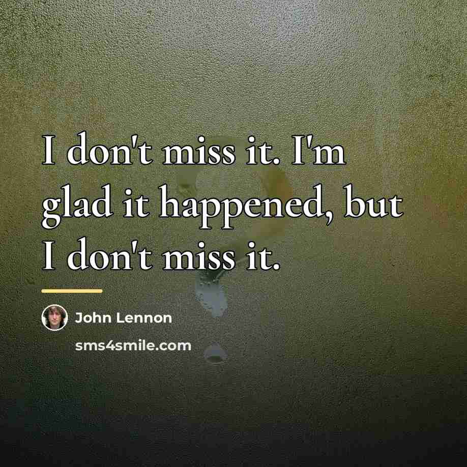 “I don't miss it. I'm glad it happened, but I…” quote by John Lennon