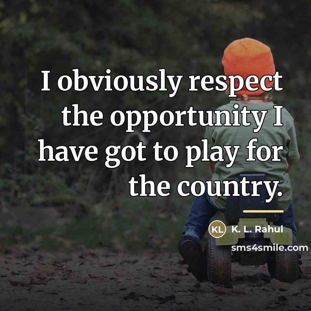 “I obviously respect the opportunity I have got to play…” quote by K. L. Rahul