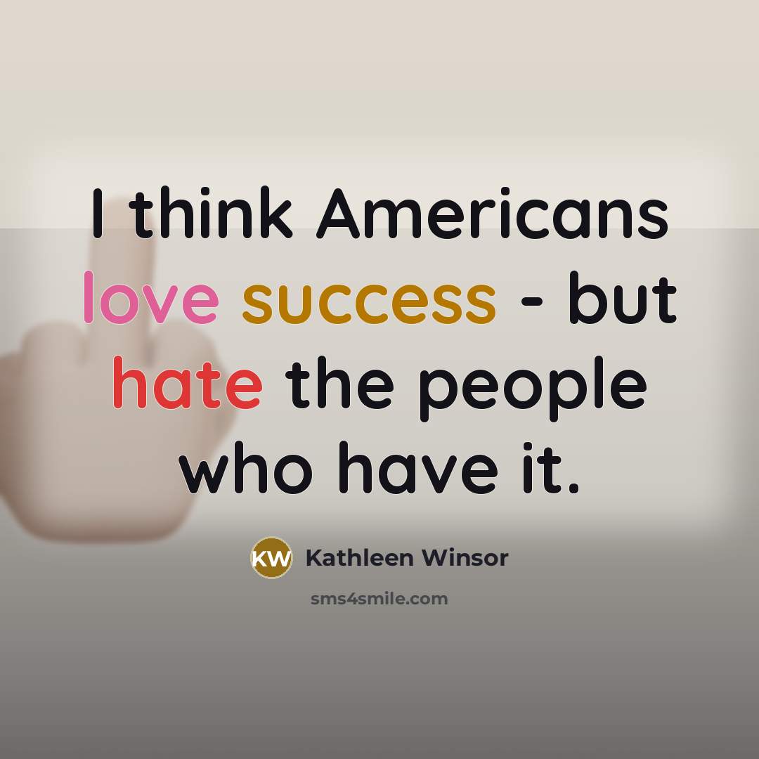 “I think Americans love success - but hate the people who have it.” quote by Kathleen Winsor