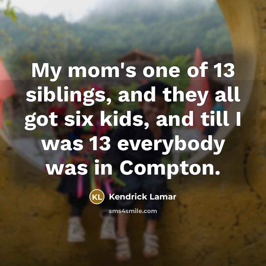 “My mom's one of 13 siblings, and they all got…” quote by Kendrick Lamar