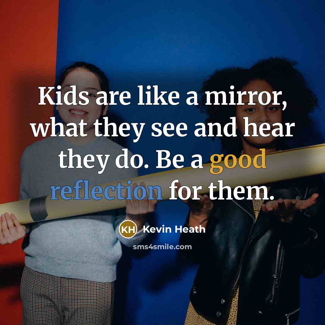 “Kids are like a mirror, what they see and hear…” quote by Kevin Heath