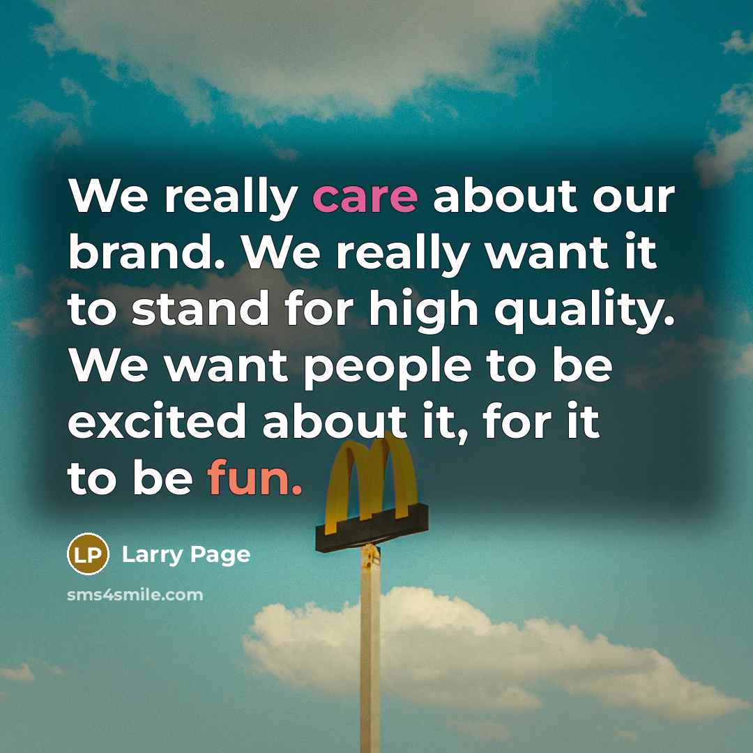 “We really care about our brand. We really want it to stand for high quality. We want people to be excited about it, for it to be fun.” quote by Larry Page