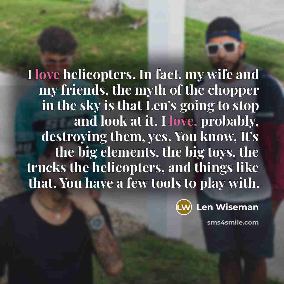 “I love helicopters. In fact, my wife and my friends,…” quote by Len Wiseman