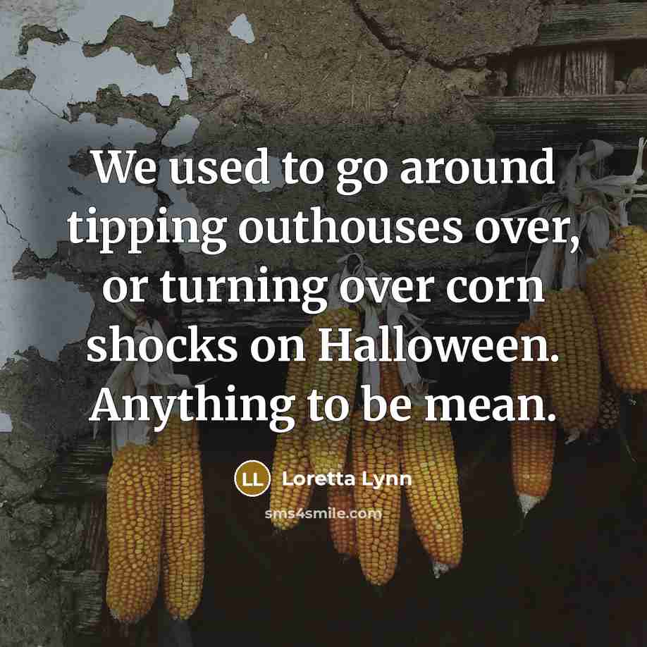 “We used to go around tipping outhouses over, or turning…” quote by Loretta Lynn