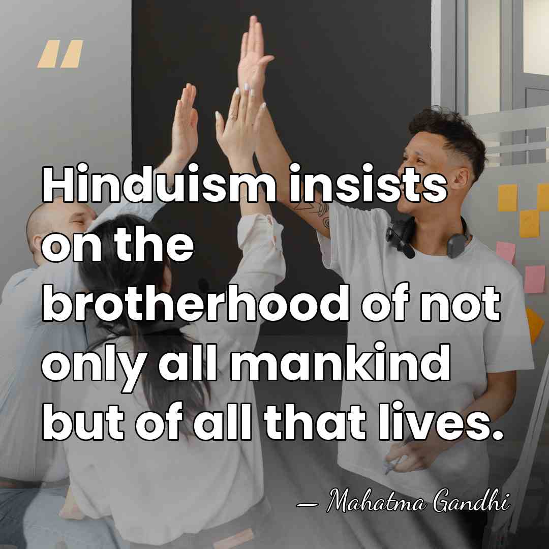 Hinduism insists on the brotherhood of not only all mankind but of&hellip; - Mahatma Gandhi