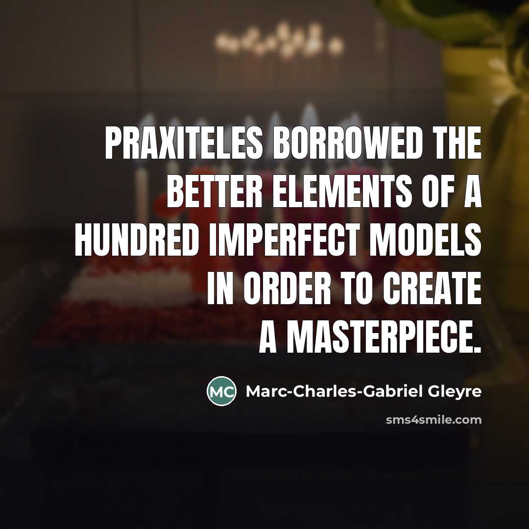 “Praxiteles borrowed the better elements of a hundred imperfect models…” quote by Marc-Charles-Gabriel Gleyre